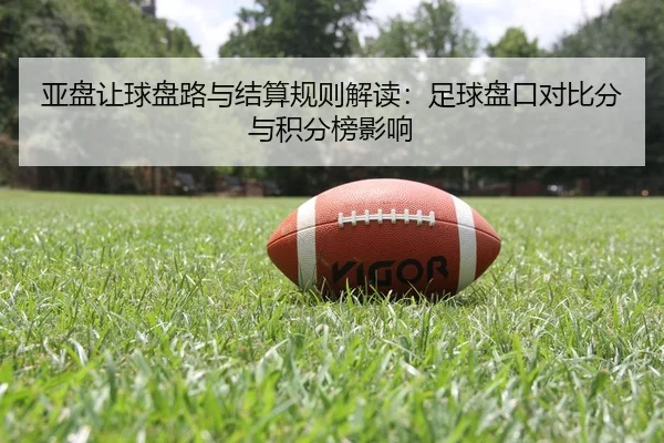 亚盘让球盘路与结算规则解读：足球盘口对比分与积分榜影响（leyu）