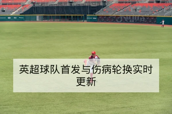 英超球队首发与伤病轮换实时更新
