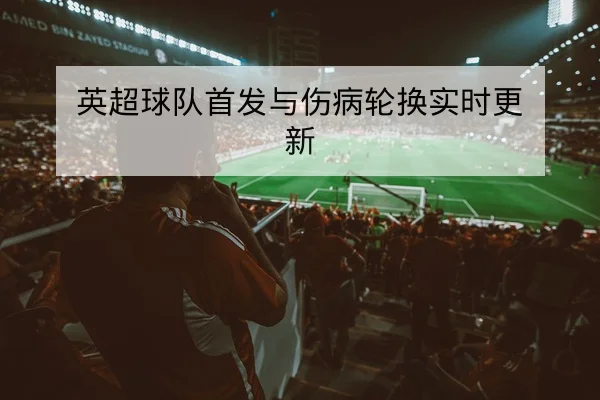 英超球队首发与伤病轮换实时更新